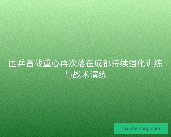国乒备战重心再次落在成都持续强化训练与战术演练