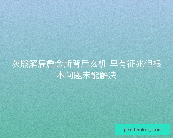 灰熊解雇詹金斯背后玄机 早有征兆但根本问题未能解决