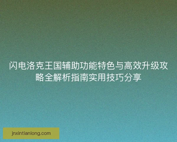 闪电洛克王国辅助功能特色与高效升级攻略全解析指南实用技巧分享