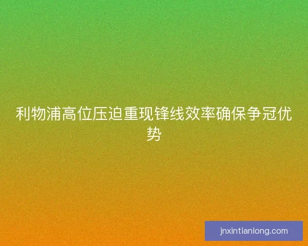 利物浦高位压迫重现锋线效率确保争冠优势